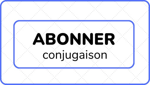 ABONNER (conjugaison) - L'ABC DU FRANÇAIS