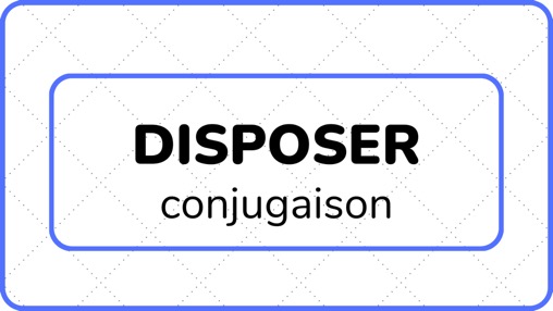DISPOSER (conjugaison) - L'ABC DU FRANÇAIS