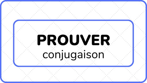 PROUVER (conjugaison) - L'ABC DU FRANÇAIS